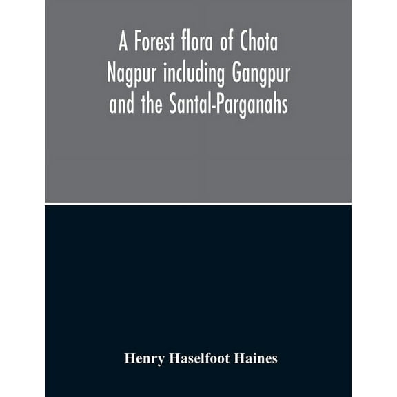 A Forest Flora Of Chota Nagpur Including Gangpur And The Santal-Parganahs A Description Of All The Indigenous Trees, Shr, (Paperback)