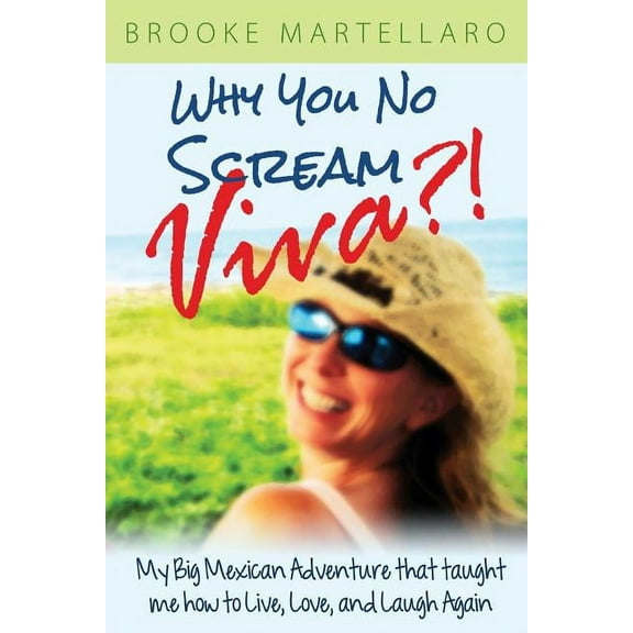 Why You No Scream Viva?! My Big Mexican Adventure That Taught Me How to Live, Love, and Laugh Again, (Paperback)