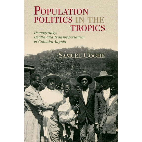 Global Health Histories Population Politics in the Tropics: Demography, Health and Transimperialism in Colonial Angola, (Paperback)