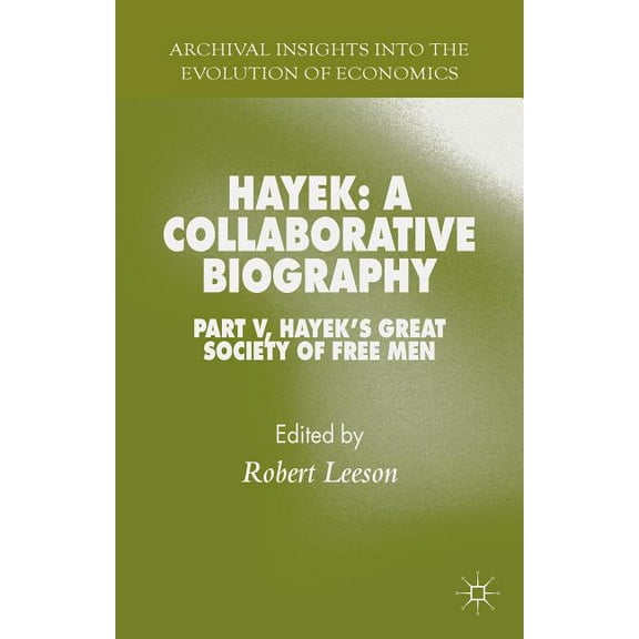 Archival Insights Into the Evolution of Hayek: A Collaborative Biography: Part V, Hayek's Great Society of Free Men, (Hardcover)