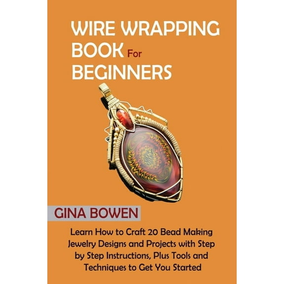 Wire Wrapping Book for Beginners: Learn How to Craft 20 Bead Making Jewelry Designs and Projects with Step by Step Instr, (Paperback)