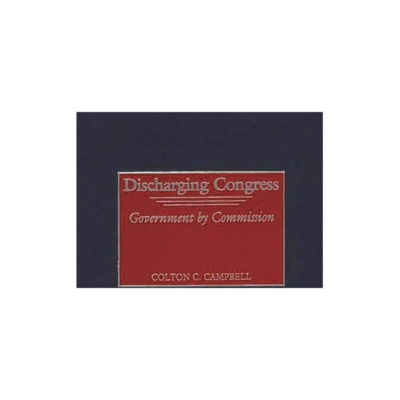 Discharging Congress: Government by Commission, (Hardcover)