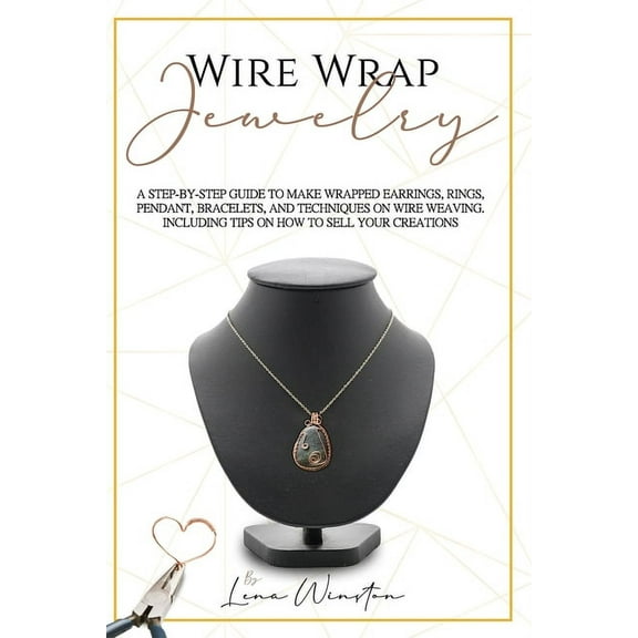 Wire wrap jewelry: A step by step guide to make wrapped earrings, rings, pendant, bracelets, and techniques on wire weaving. Including tips on how to sell your creations (Paperback)