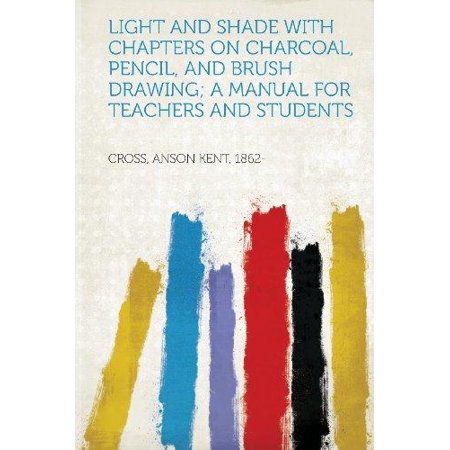 Pencil Charcoal Drawings - Light and Shade with Chapters on Charcoal, Pencil, and Brush Drawing; A Manual for Teachers and Students