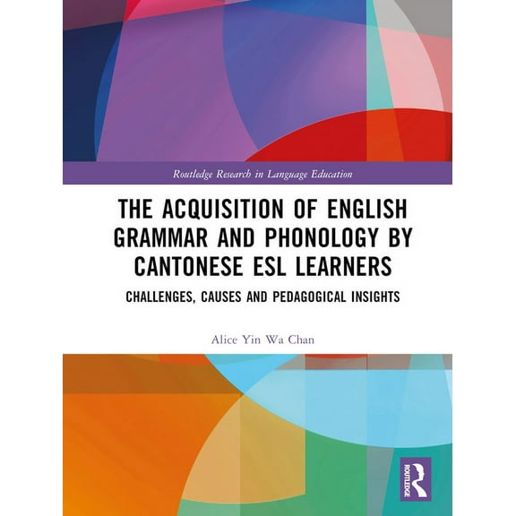 Routledge Research in Language Education The Acquisition of English Grammar and Phonology by Cantonese ESL Learners: Challenges, Causes and Pedagogical Insights, (Hardcover)