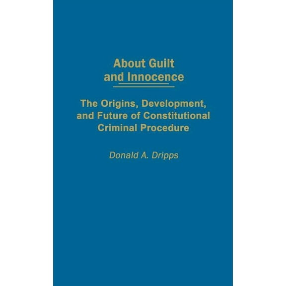 About Guilt and Innocence: The Origins, Development, and Future of Constitutional Criminal Procedure, (Hardcover)
