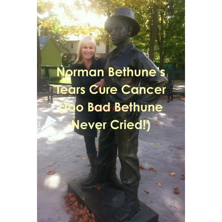 Norman Bethune's Tears Cure Cancer (Too Bad Bethune Never Cried!)