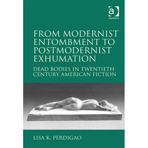 From Modernist Entombment to Postmodernist Exhumation: Dead Bodies in Twentieth-Century American Fiction, (Hardcover)