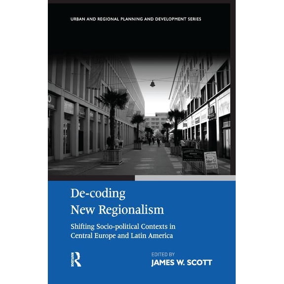 Urban and Regional Planning and Developm De-coding New Regionalism: Shifting Socio-political Contexts in Central Europe and Latin America, (Paperback)