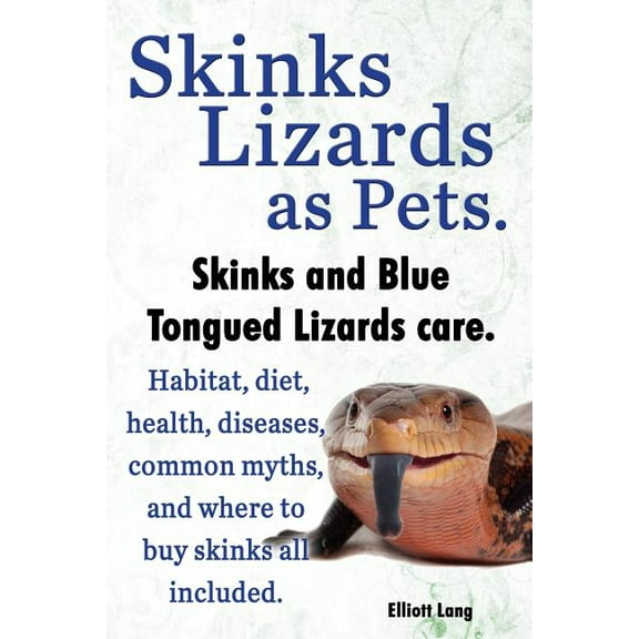 Skinks Lizards as Pets. Blue Tongued Skinks and Other Skinks Care. Habitat, Diet, Common Myths, Diseases and Where to Buy Skinks All Included (Paperback)
