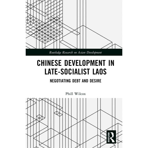 Routledge Research on Asian Development Chinese Development in Late-Socialist Laos: Negotiating Debt and Desire, (Hardcover)