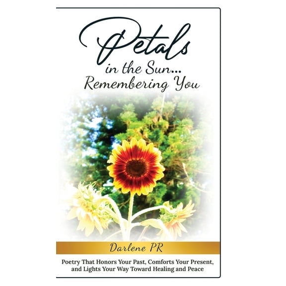 Petals in the Sun... Remembering You: Poetry That Honors Your Past, Comforts Your Present, and Lights Your Way Toward He, (Hardcover)