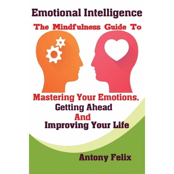 Emotional Intelligence: The Mindfulness Guide To Mastering Your Emotions, Getting Ahead And Improving Your Life, (Paperback)