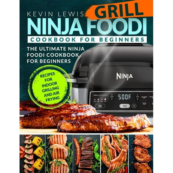 Ninja Foodi Grill Cookbook for Beginners: The Ultimate Ninja Foodi Cookbook For Beginners Recipes (Paperback) by Kevin Lewis