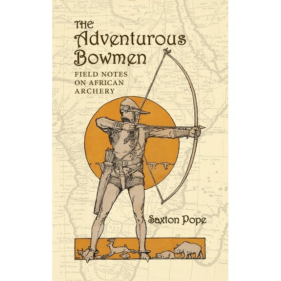 The Adventurous Bowmen: Field Notes on African Archery, (Hardcover)