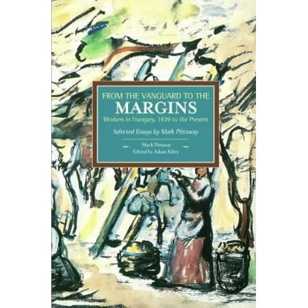From the Vanguard to the Margins: Workers in Hungary, 1939 to the Present: Selected Essays by Mark Pittaway