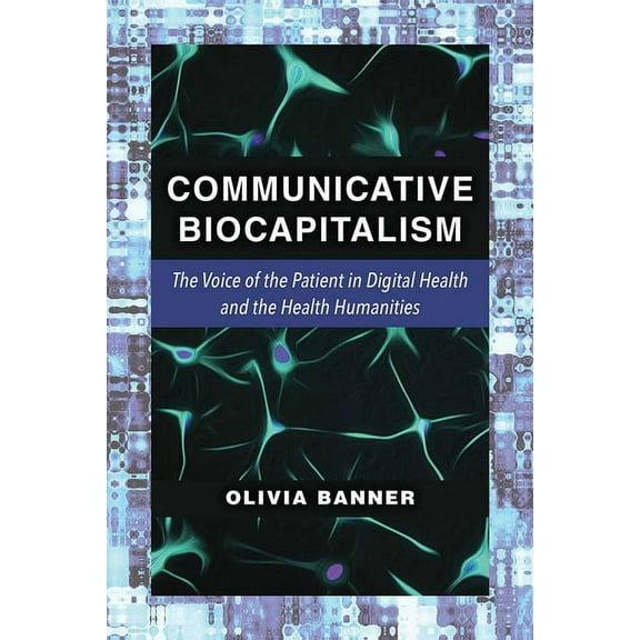 Communicative Biocapitalism: The Voice of the Patient in Digital Health and the Health Humanities, (Hardcover)