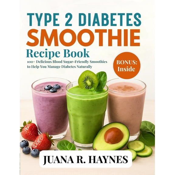 Type 2 Diabetes Smoothie Recipe Book: 100  Delicious Blood Sugar-Friendly Smoothies to Help You Manage Diabetes Naturall, (Paperback)