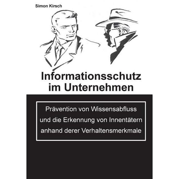 Informationsschutz im Unternehmen : Prävention von Wissensabfluss und die Erkennung von Innentätern anhand derer Verhaltensmerkmale (Paperback)
