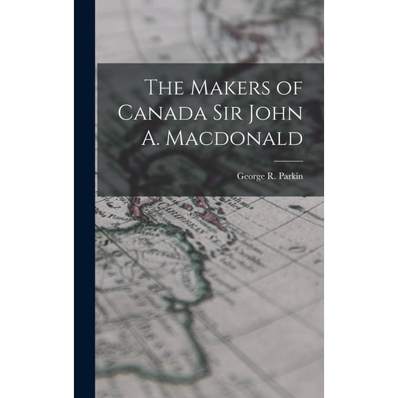 The Makers of Canada Sir John A. Macdonald, (Hardcover)