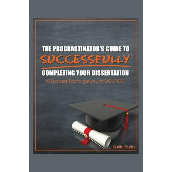 The Procrastinator's Guide to Successfully Completing Your Dissertation: 10 Success Tips to get you to DOCTOR!, (Paperback)