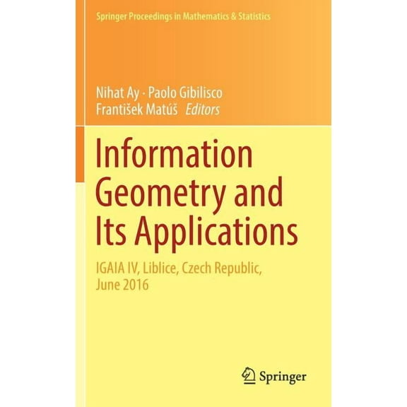 Springer Proceedings in Mathematics & St Information Geometry and Its Applications: On the Occasion of Shun-Ichi Amari's 80th Birthday, Igaia IV Liblice, Czech R, Book 252, (Hardcover)