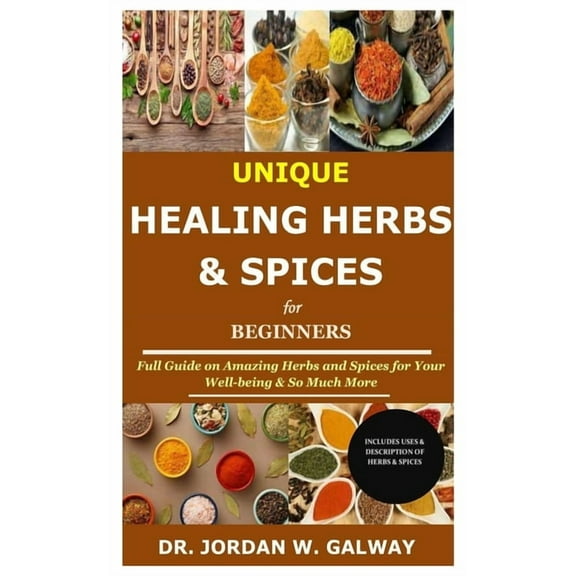 Unique Healing Herbs & Spices for Beginners: Full Guide on Amazing Herbs and Spices for Your Well-being & So Much More (Paperback)