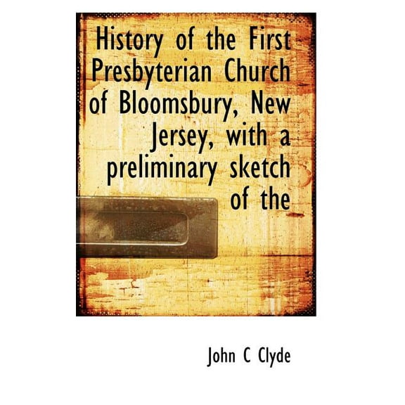 History of the First Presbyterian Church of Bloomsbury, New Jersey, with a Preliminary Sketch of the, (Paperback)
