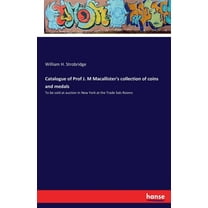 Catalogue of Prof J. M Macallister's collection of coins and medals: To be sold at auction in New York at the Trade, (Paperback)