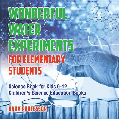Wonderful Water Experiments for Elementary Students - Science Book for Kids 9-12 Children's Science Education (Best Science Experiments For High School Students)