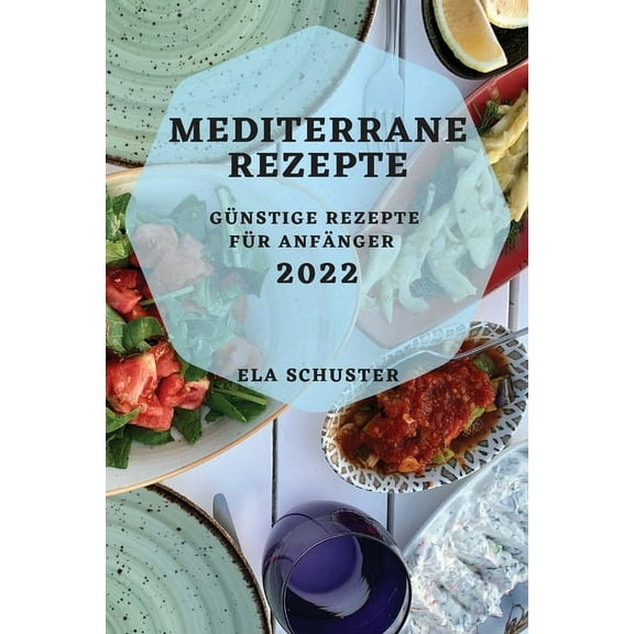 Mediterrane Rezepte 2022: Günstige Rezepte Für Anfänger, (Paperback)