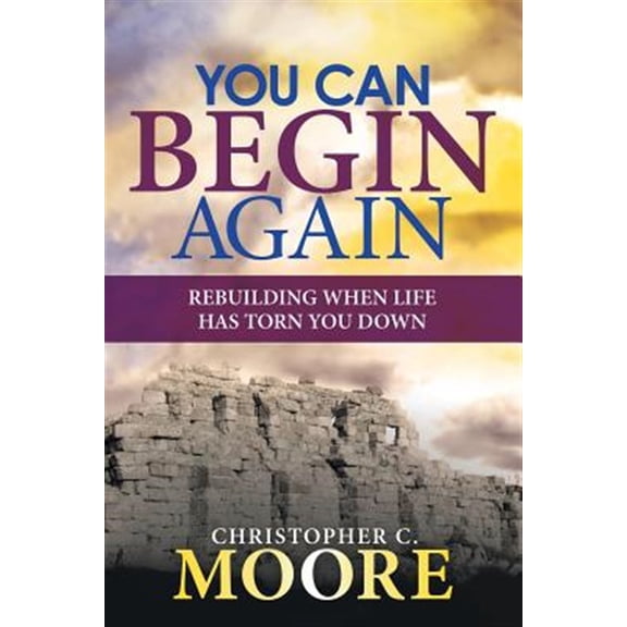 Pre-Owned You Can Begin Again: Rebuilding When Life Has Torn You Down (Paperback) by Christopher C Moore