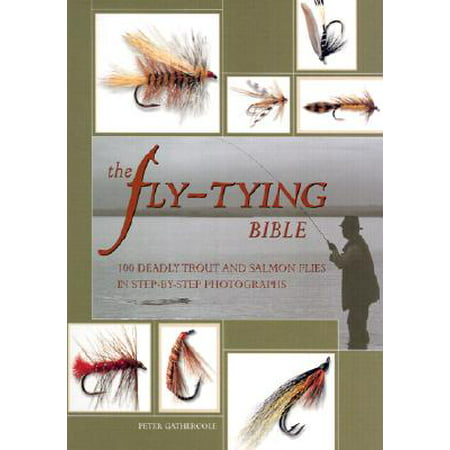 The Fly-Tying Bible : 100 Deadly Trout and Salmon Flies in Step-By-Step