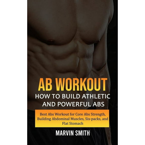 Ab Workout: How to Build Athletic and Powerful Abs (Best Abs Workout for Core Abs Strength, Building Abdominal Muscles, , (Paperback)