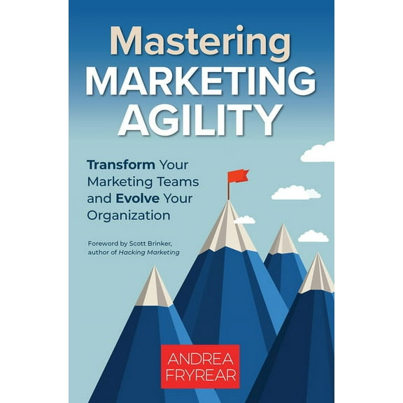 Mastering Marketing Agility : Transform Your Marketing Teams and Evolve Your Organization (Paperback)