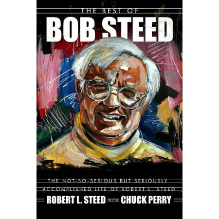 The Best Of Bob Steed The Not So Serious But Seriously Accomplished Life Of Robert L Steed