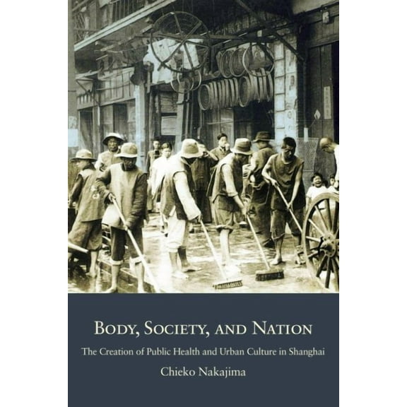Harvard East Asian Monographs: Body, Society, and Nation: The Creation of Public Health and Urban Culture in Shanghai (Hardcover)