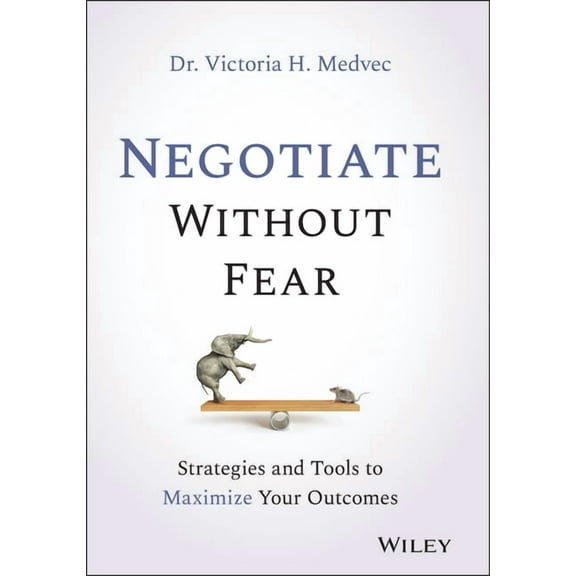 Negotiate Without Fear: Strategies and Tools to Maximize Your Outcomes, (Hardcover)