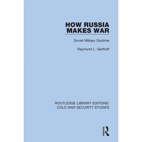 Routledge Library Editions: Cold War Sec How Russia Makes War: Soviet Military Doctrine, Book 26, (Hardcover)
