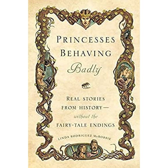 Princesses Behaving Badly : Real Stories from History Without the Fairy-Tale Endings 9781594746444 Used / Pre-owned