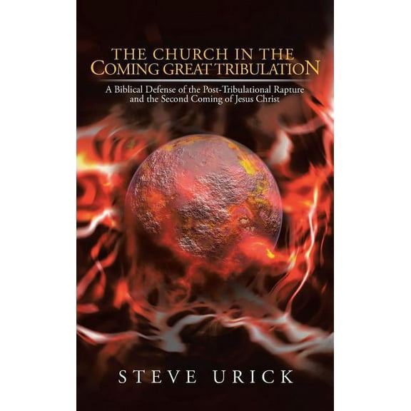 The Church in the Coming Great Tribulation: A Biblical Defense of the Post-Tribulational Rapture and (Hardcover) by Steve Urick