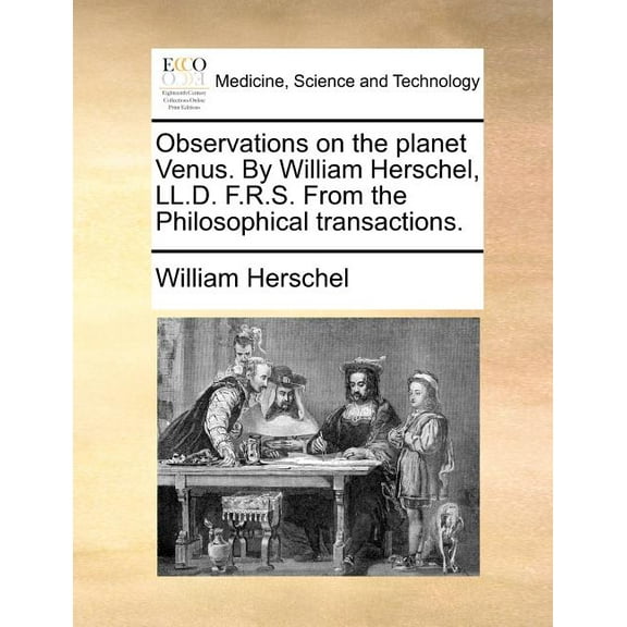Observations on the Planet Venus. by William Herschel, LL.D. F.R.S. from the Philosophical Transactions. (Paperback)