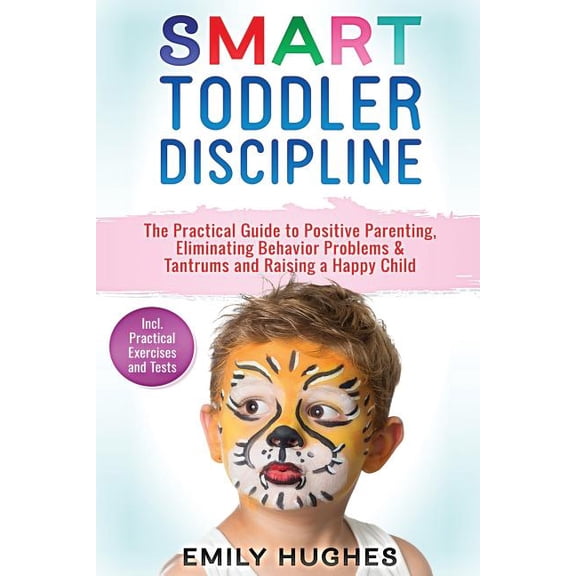 Smart Toddler Discipline: The Practical Guide to Positive Parenting, Eliminating Behavior Problems & Tantrums and Ra, (Paperback)
