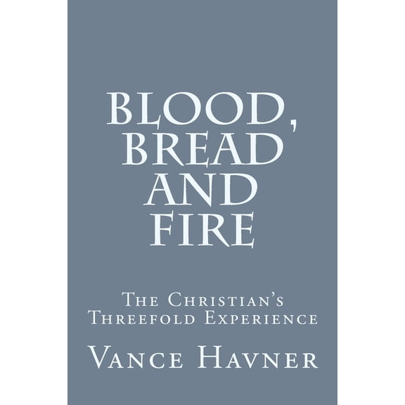 Blood, Bread and Fire: The Christian's Threefold Experience, (Paperback)