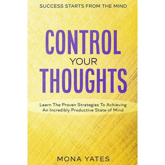 Success Starts From The Mind - Control Your Thoughts: Learn The Proven Strategies To Achieving An Incredibly Productive , (Paperback)