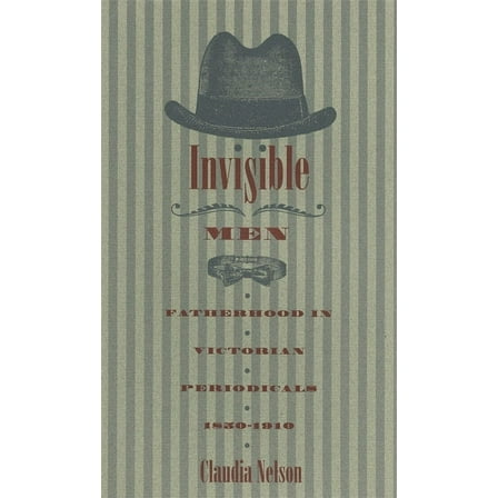Invisible Men: Fatherhood in Victorian Periodicals, 1850-1910, (Paperback)