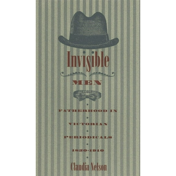 Invisible Men: Fatherhood in Victorian Periodicals, 1850-1910, (Paperback)