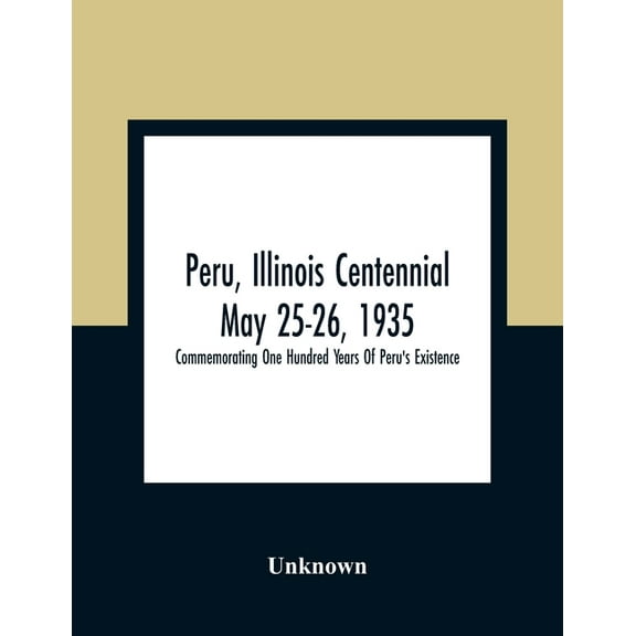 Peru, Illinois Centennial May 25-26, 1935: Commemorating One Hundred Years Of Peru'S Existence, (Paperback)