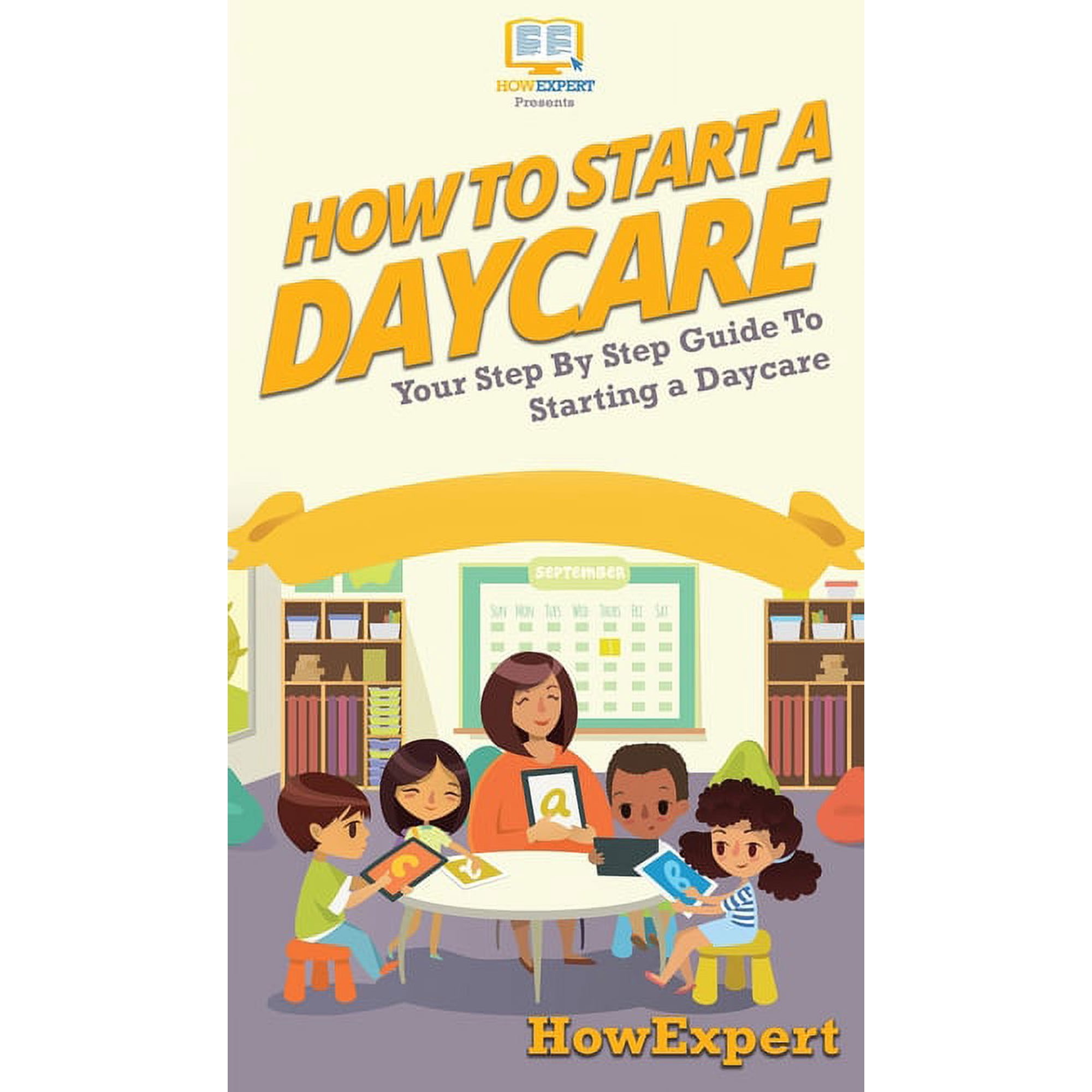 How To Start a Daycare: Your Step By Step Guide To Starting a Daycare, (Hardcover)