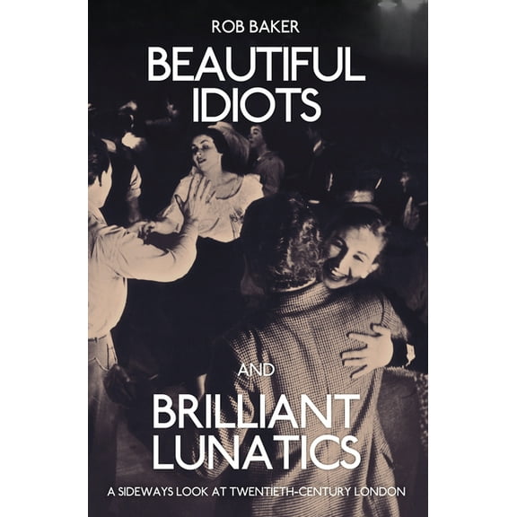 Beautiful Idiots and Brilliant Lunatics: A Sideways Look at Twentieth-Century London, (Paperback)